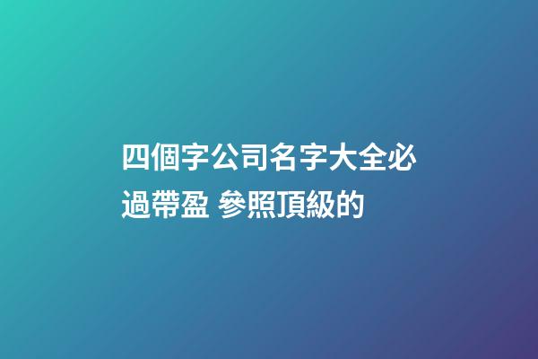 四個字公司名字大全必過帶盈 參照頂級的-第1張-公司起名-玄機派